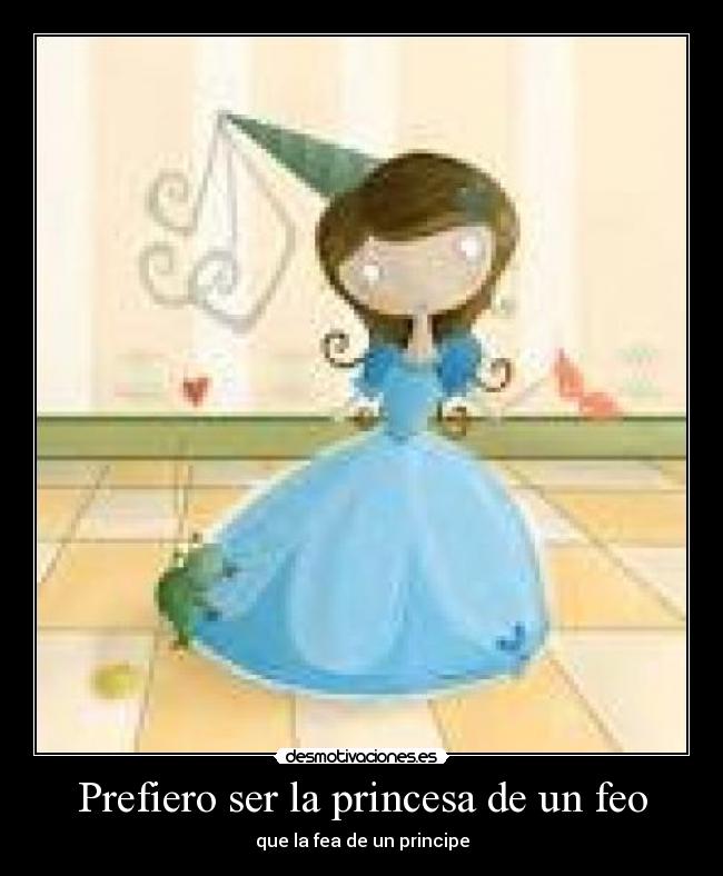 Prefiero ser la princesa de un feo - que la fea de un principe
