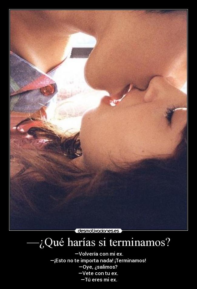 —¿Qué harías si terminamos? -