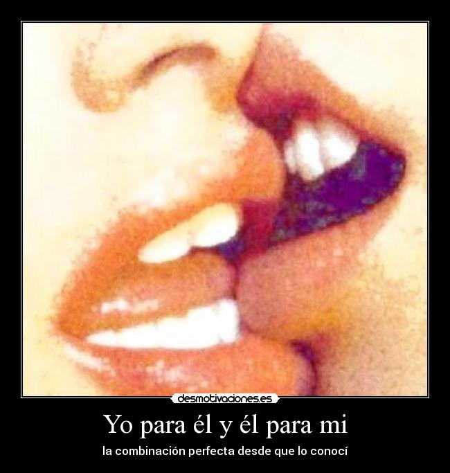 Yo para él y él para mi - la combinación perfecta desde que lo conocí