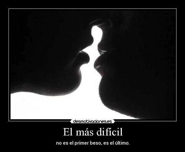 El más difícil - no es el primer beso, es el último.