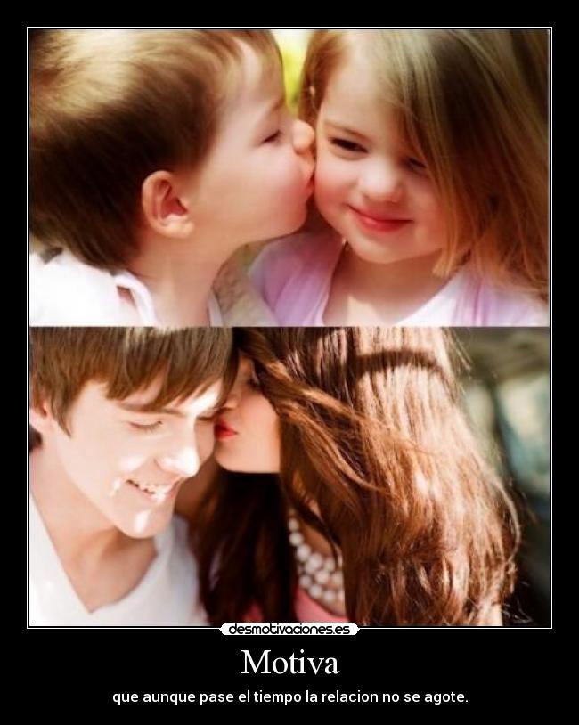 Motiva - que aunque pase el tiempo la relacion no se agote.