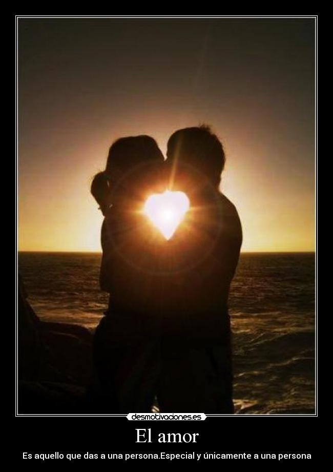 El amor - Es aquello que das a una persona.Especial y únicamente a una persona