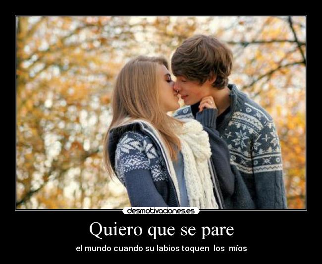 Quiero que se pare - el mundo cuando su labios toquen los míos