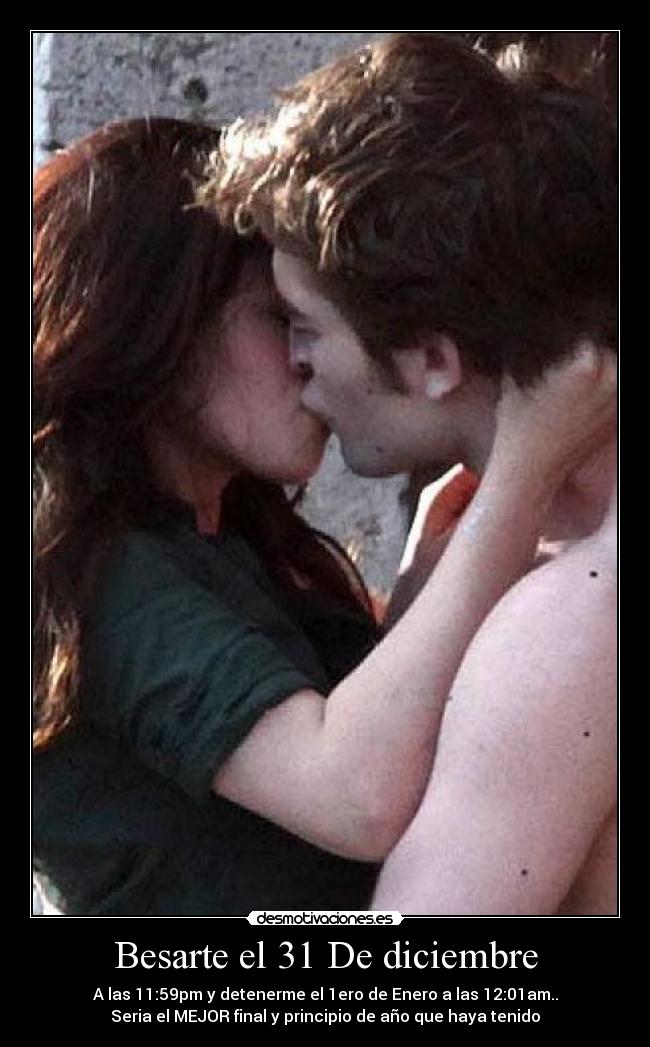 Besarte el 31 De diciembre - A las 11:59pm y detenerme el 1ero de Enero a las 12:01am..
Seria el MEJOR final y principio de año que haya tenido♥