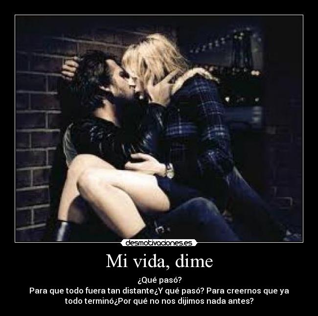 Mi vida, dime - ¿Qué pasó?
Para que todo fuera tan distante¿Y qué pasó? Para creernos que ya
todo terminó¿Por qué no nos dijimos nada antes?