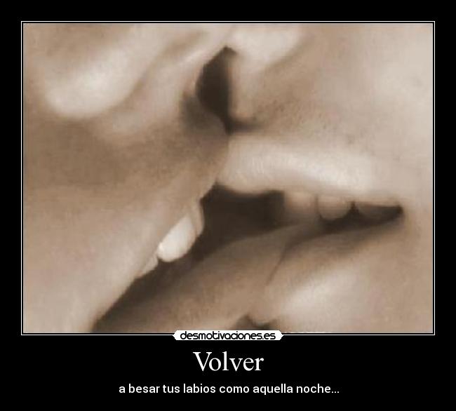 Volver - a besar tus labios como aquella noche...