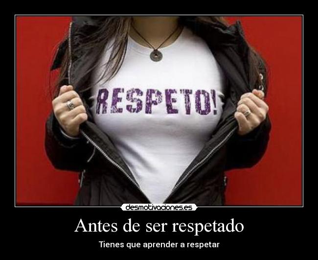 Antes de ser respetado - Tienes que aprender a respetar