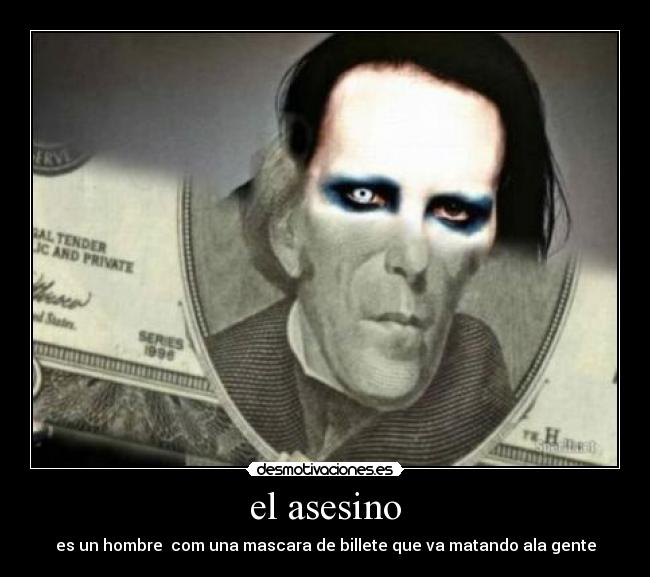 el asesino - es un hombre com una mascara de billete que va matando ala gente
