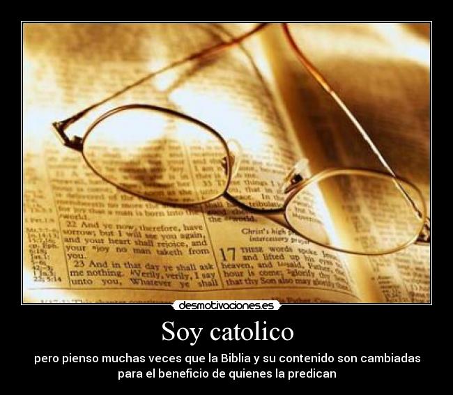 Soy catolico - pero pienso muchas veces que la Biblia y su contenido son cambiadas
para el beneficio de quienes la predican