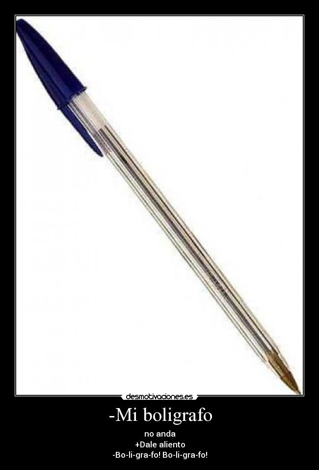 -Mi boligrafo - no anda
+Dale aliento
-Bo-li-gra-fo! Bo-li-gra-fo!