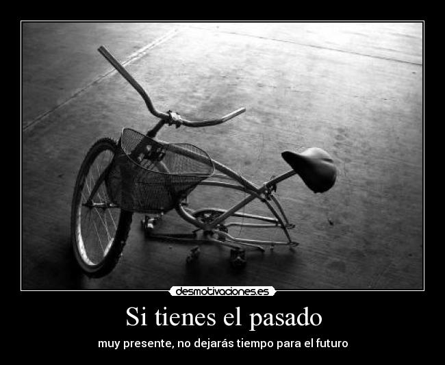 Si tienes el pasado - muy presente, no dejarás tiempo para el futuro