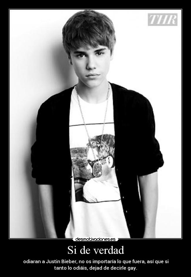 Si de verdad - odiaran a Justin Bieber, no os importaría lo que fuera, así que si
tanto lo odiáis, dejad de decirle gay.