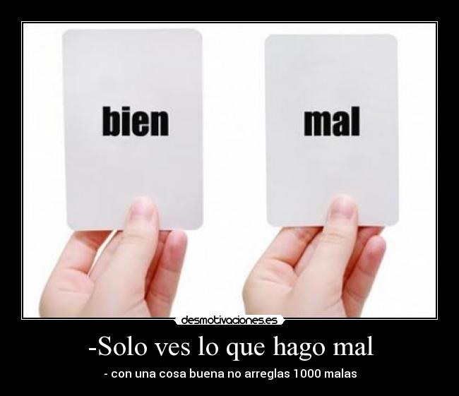 -Solo ves lo que hago mal - - con una cosa buena no arreglas 1000 malas