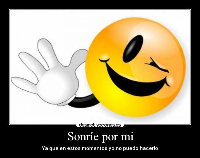 Sonríe por mi - Ya que en estos momentos yo no puedo hacerlo