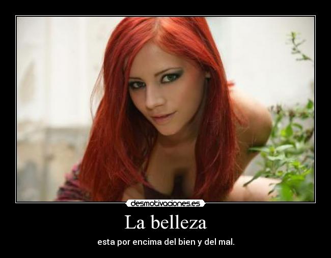 La belleza - esta por encima del bien y del mal.