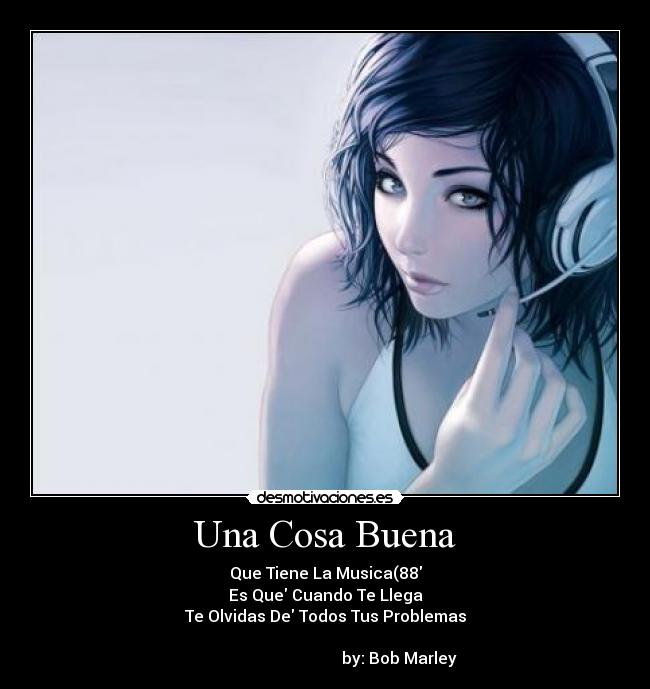 Una Cosa Buena - Que Tiene La Musica(88
Es Que Cuando Te Llega
Te Olvidas De Todos Tus Problemas

                                     by: Bob Marley