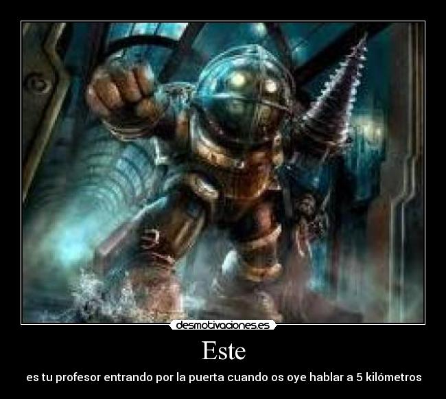 Este - es tu profesor entrando por la puerta cuando os oye hablar a 5 kilómetros