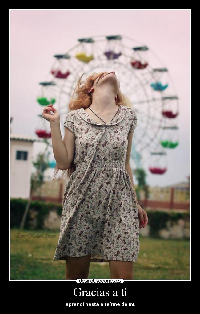 Gracias a tí - aprendí hasta a reírme de mí.