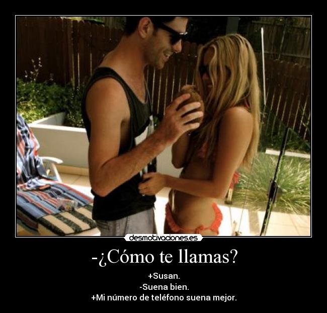 -¿Cómo te llamas? - +Susan.
-Suena bien.
+Mi número de teléfono suena mejor.