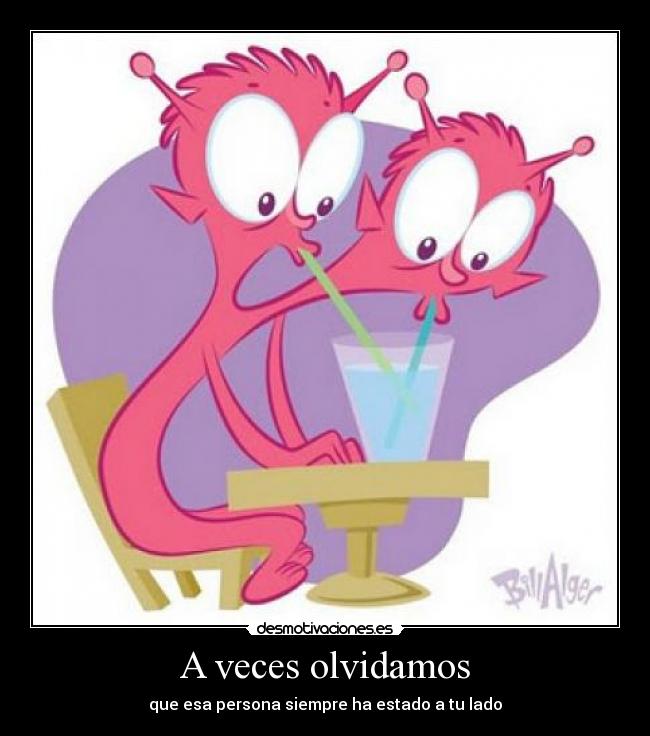 A veces olvidamos - que esa persona siempre ha estado a tu lado