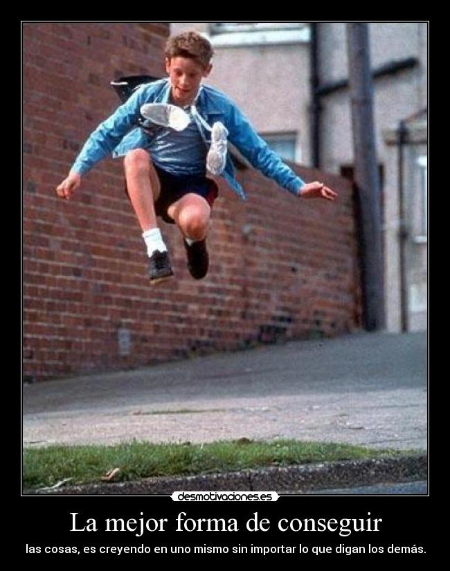 La mejor forma de conseguir - las cosas, es creyendo en uno mismo sin importar lo que digan los demás.