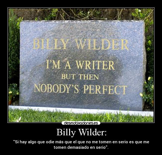 Billy Wilder: - Si hay algo que odie más que el que no me tomen en serio es que me
tomen demasiado en serio.