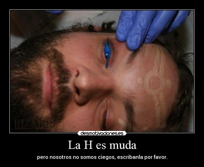 La H es muda - pero nosotros no somos ciegos, escribanla por favor.