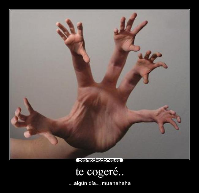 te cogeré.. - ....algún día.... muahahaha