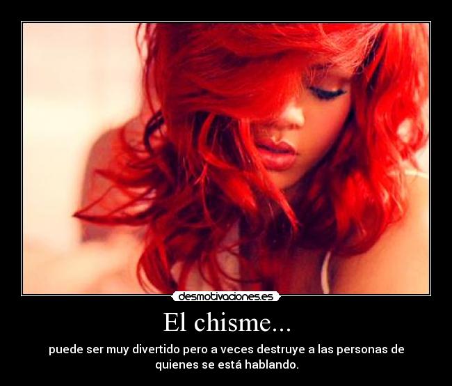 El chisme... - puede ser muy divertido pero a veces destruye a las personas de
quienes se está hablando.