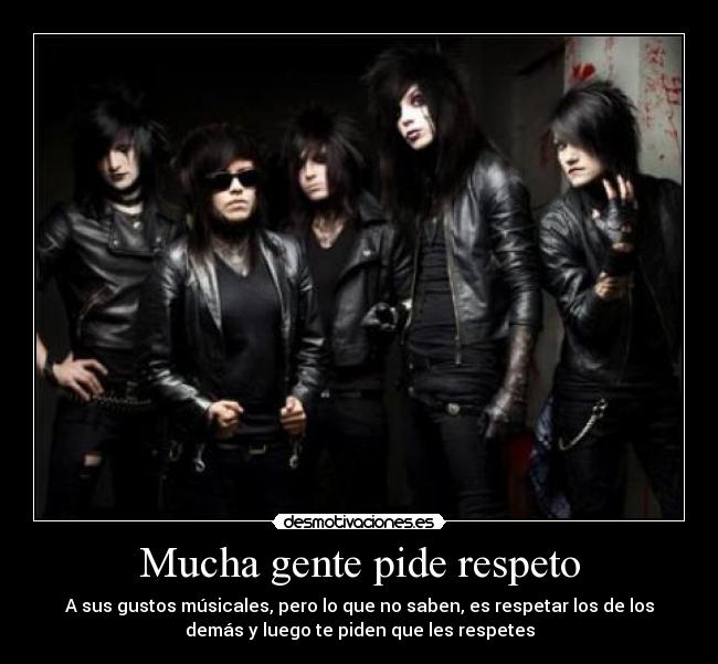 Mucha gente pide respeto - A sus gustos músicales, pero lo que no saben, es respetar los de los
demás y luego te piden que les respetes