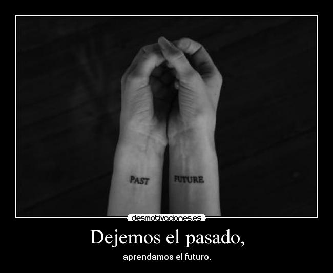 Dejemos el pasado, - aprendamos el futuro.
