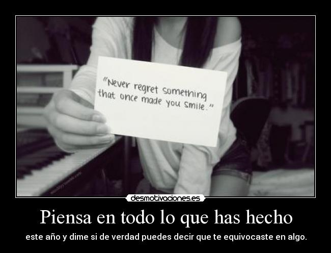 Piensa en todo lo que has hecho - este año y dime si de verdad puedes decir que te equivocaste en algo.
