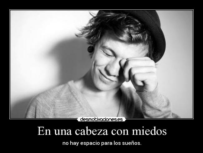 En una cabeza con miedos - no hay espacio para los sueños.
