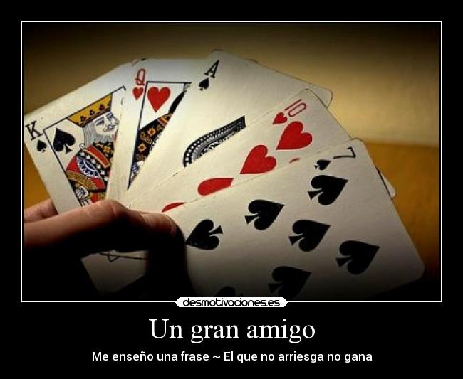 Un gran amigo - Me enseño una frase ~ El que no arriesga no gana