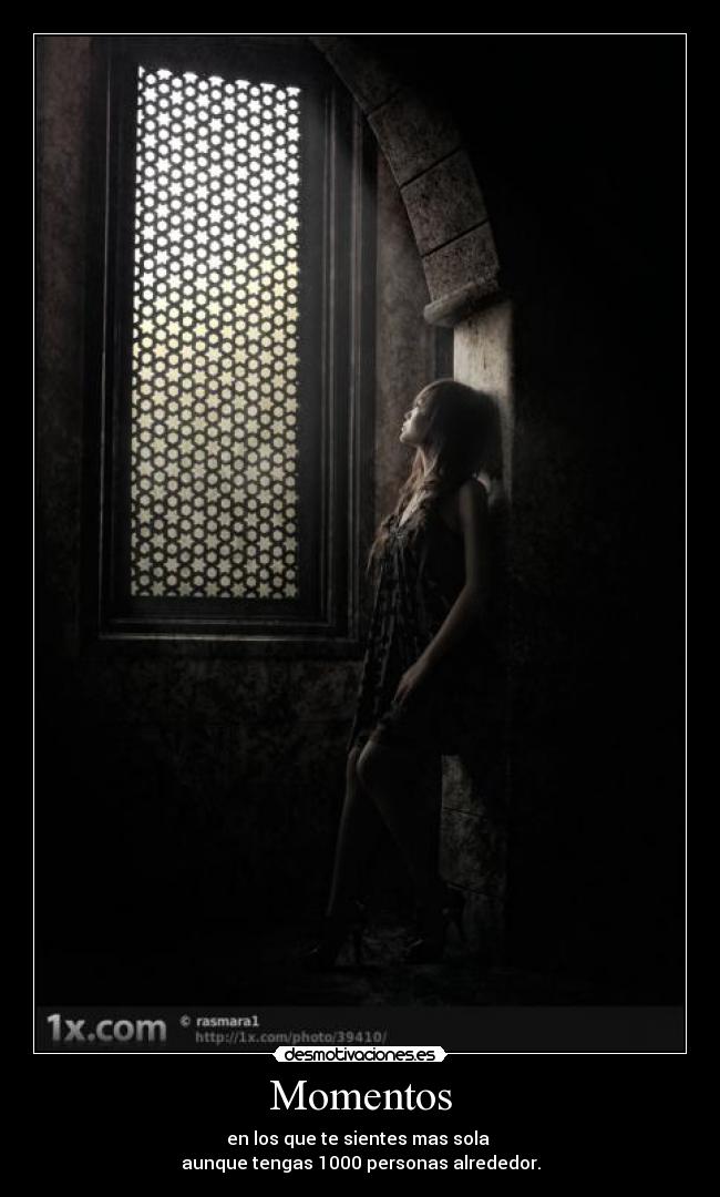 Momentos - en los que te sientes mas sola 
aunque tengas 1000 personas alrededor.