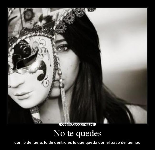 No te quedes - con lo de fuera, lo de dentro es lo que queda con el paso del tiempo.