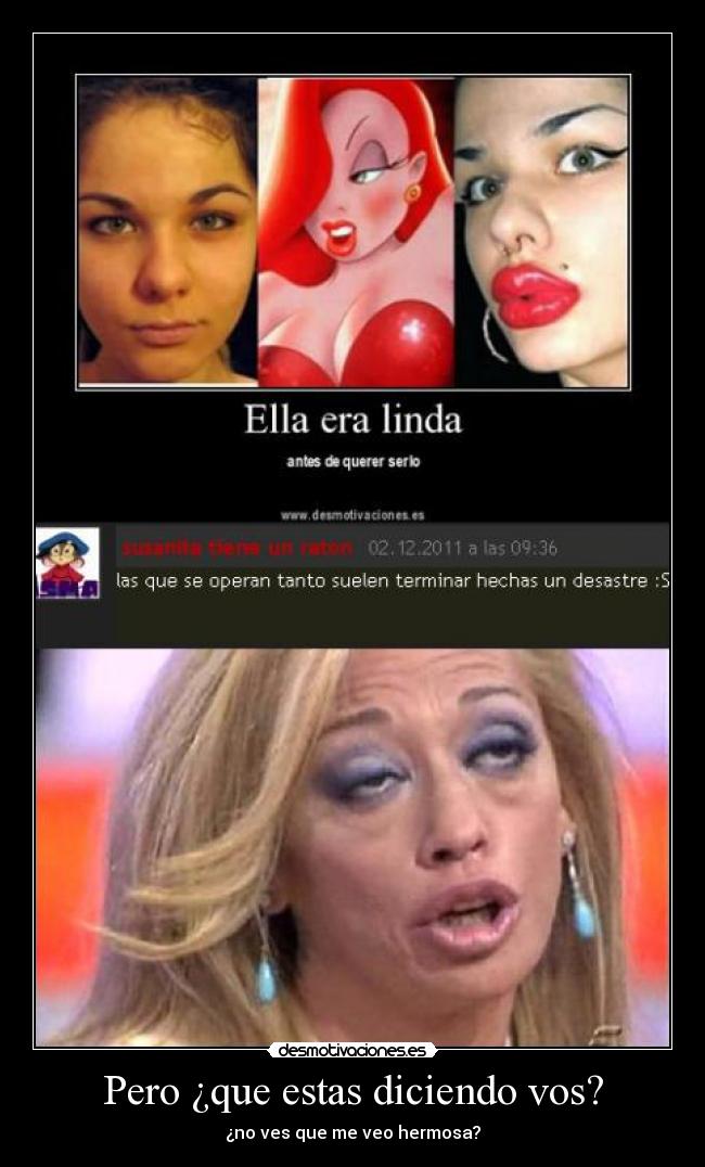 Pero ¿que estas diciendo vos? - ¿no ves que me veo hermosa?