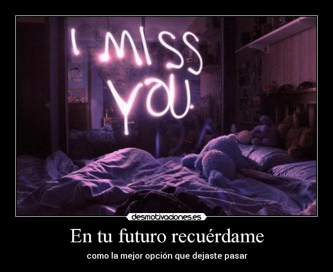 En tu futuro recuérdame - como la mejor opción que dejaste pasar