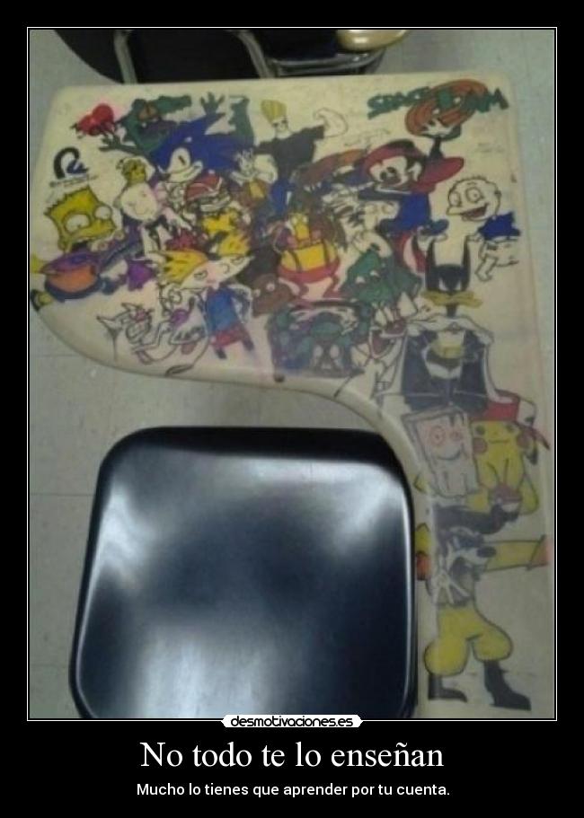 No todo te lo enseñan - Mucho lo tienes que aprender por tu cuenta.