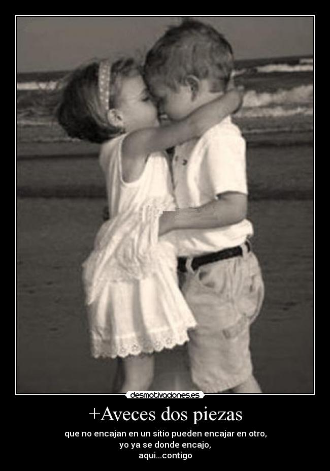 +Aveces dos piezas - que no encajan en un sitio pueden encajar en otro,
yo ya se donde encajo,
aqui...contigo♥