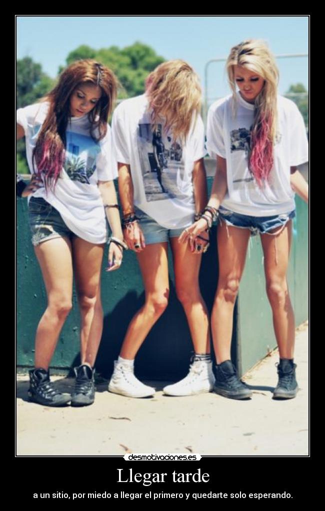 Llegar tarde - a un sitio, por miedo a llegar el primero y quedarte solo esperando.