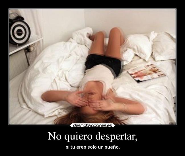 No quiero despertar, -
