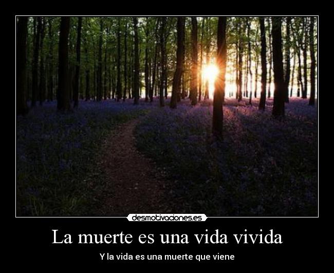 La muerte es una vida vivida - Y la vida es una muerte que viene