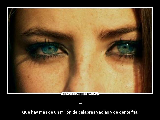 - - Que hay más de un millón de palabras vacías y de gente fría.
