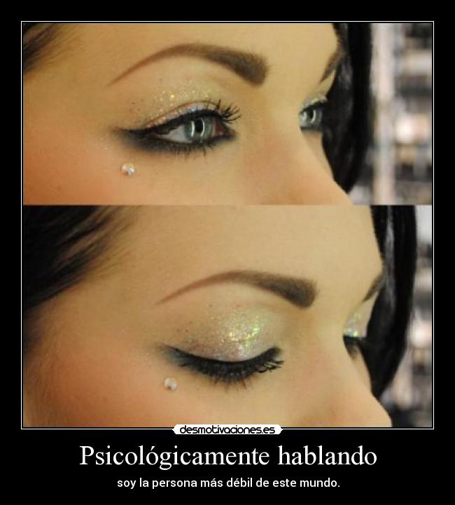 Psicológicamente hablando - soy la persona más débil de este mundo.