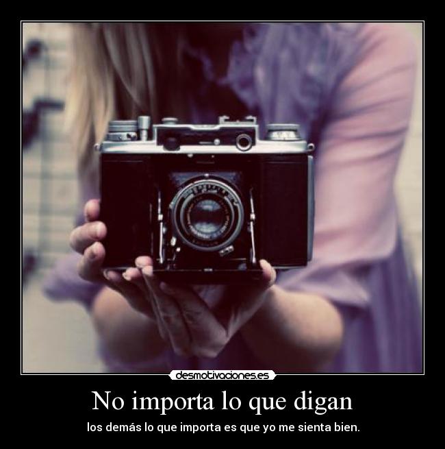 No importa lo que digan - los demás lo que importa es que yo me sienta bien.