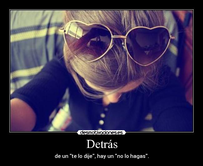 Detrás - de un te lo dije, hay un no lo hagas.
