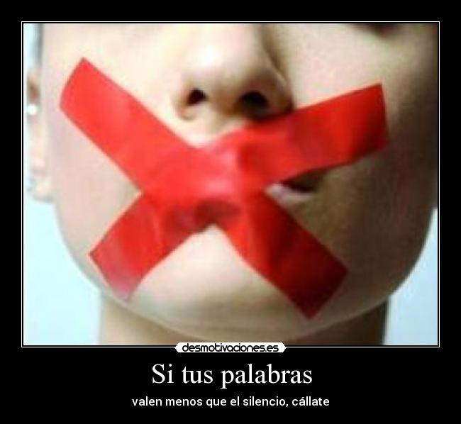 Si tus palabras - valen menos que el silencio, cállate