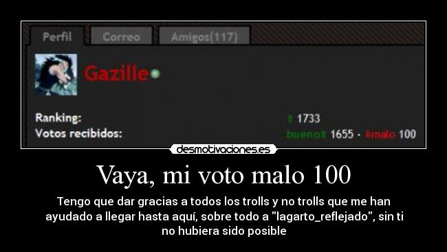 Vaya, mi voto malo 100 - Tengo que dar gracias a todos los trolls y no trolls que me han
ayudado a llegar hasta aquí, sobre todo a lagarto_reflejado, sin ti
no hubiera sido posible
