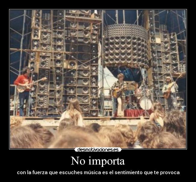 No importa - con la fuerza que escuches música es el sentimiento que te provoca